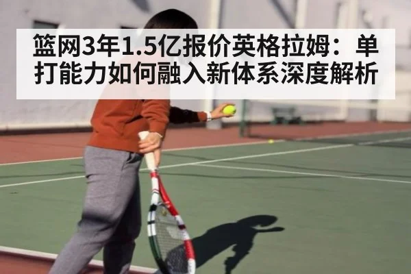 篮网3年1.5亿报价英格拉姆：单打能力如何融入新体系深度解析